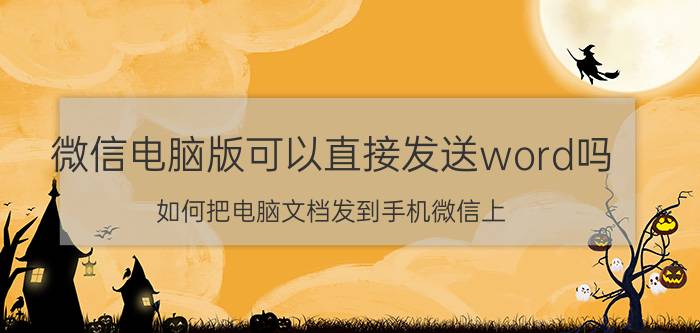 微信电脑版可以直接发送word吗 如何把电脑文档发到手机微信上？